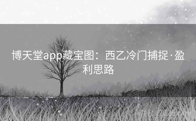 博天堂app藏宝图:西乙冷门捕捉·盈利思路