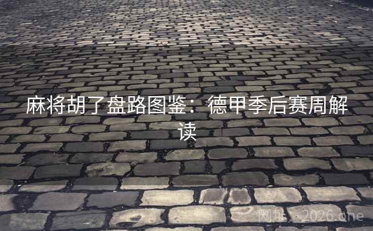 麻将胡了盘路图鉴:德甲季后赛周解读