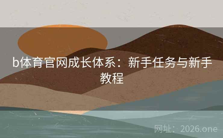 详细阅读:b体育官网成长体系:新手任务与新手教程 b体育官网成长体系:新手任务与新手教程