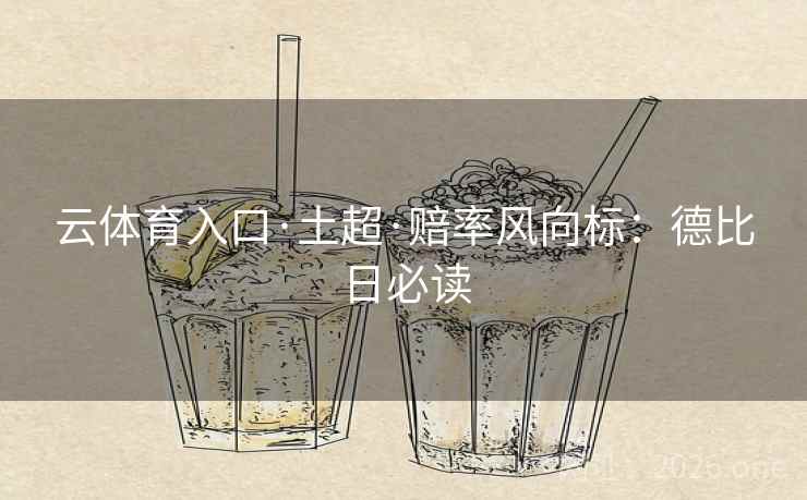 云体育入口·土超·赔率风向标：德比日必读