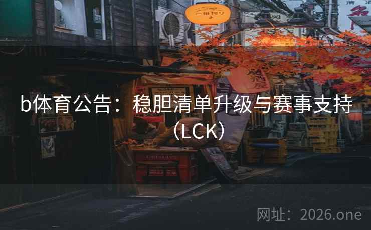 b体育公告:稳胆清单升级与赛事支持(LCK)