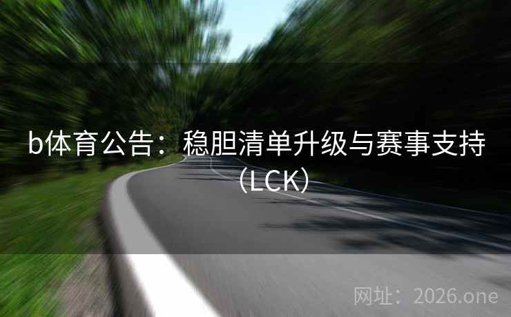 详细阅读:b体育公告:稳胆清单升级与赛事支持(LCK) b体育公告:稳胆清单升级与赛事支持(LCK)