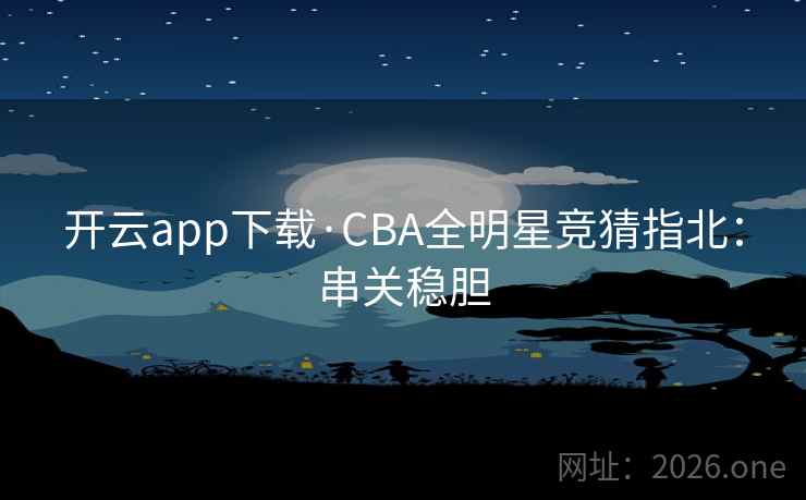 详细阅读:开云app下载·CBA全明星竞猜指北:串关稳胆 开云app下载·CBA全明星竞猜指北:串关稳胆
