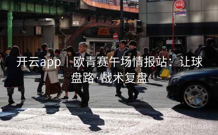 开云app|欧青赛午场情报站:让球盘路·战术复盘