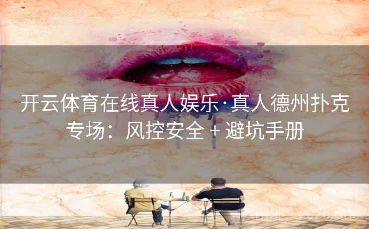 详细阅读:开云体育在线真人娱乐·真人德州扑克专场:风控安全 + 避坑手册 开云体育在线真人娱乐·真人德州扑克专场:风控安全 + 避坑手册