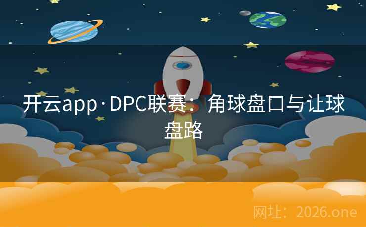 详细阅读:开云app·DPC联赛:角球盘口与让球盘路 开云app·DPC联赛:角球盘口与让球盘路