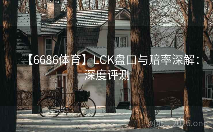 【6686体育】LCK盘口与赔率深解：深度评测