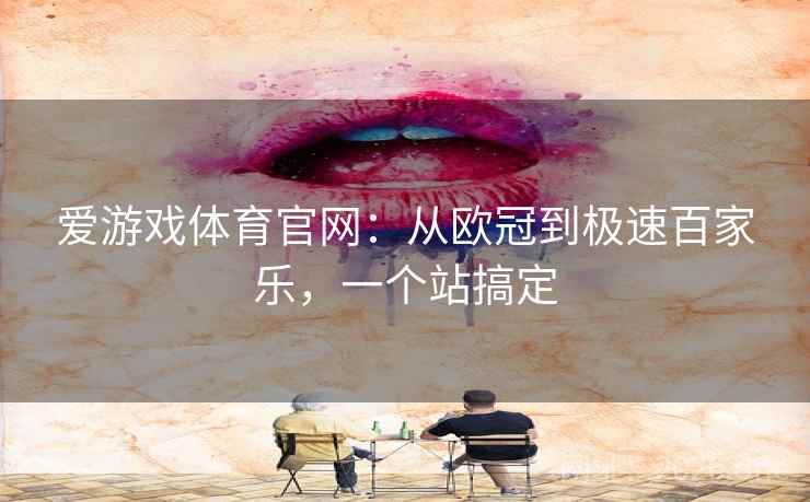 爱游戏体育官网:从欧冠到极速百家乐,一个站搞定