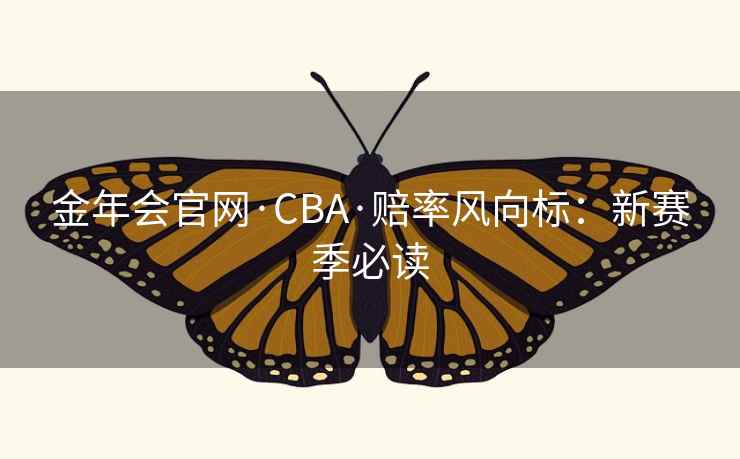 金年会官网·CBA·赔率风向标:新赛季必读