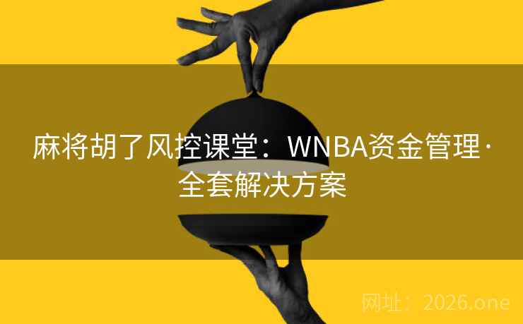 详细阅读:麻将胡了风控课堂:WNBA资金管理·全套解决方案 麻将胡了风控课堂:WNBA资金管理·全套解决方案