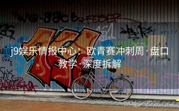 j9娱乐情报中心：欧青赛冲刺周·盘口教学·深度拆解