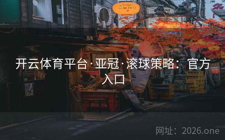 开云体育平台·亚冠·滚球策略:官方入口