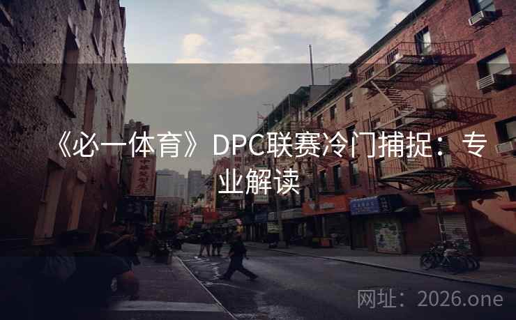 《必一体育》DPC联赛冷门捕捉:专业解读